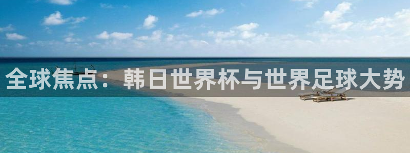 世界杯葡萄牙赛程:全球焦点:韩日世界杯与世界足球大势