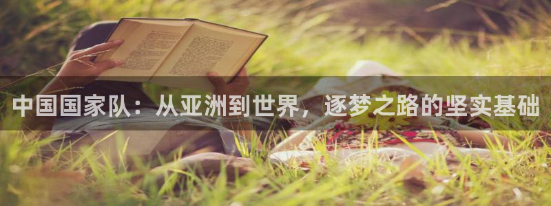 世界杯直播时间:中国国家队:从亚洲到世界,逐梦之路的坚实基础