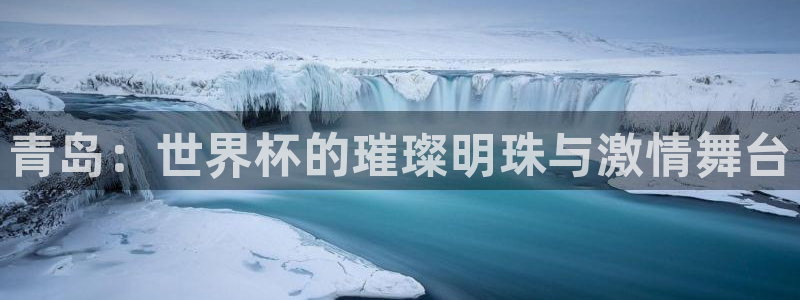 世界杯对阵图2026:青岛:世界杯的璀璨明珠与激情舞台